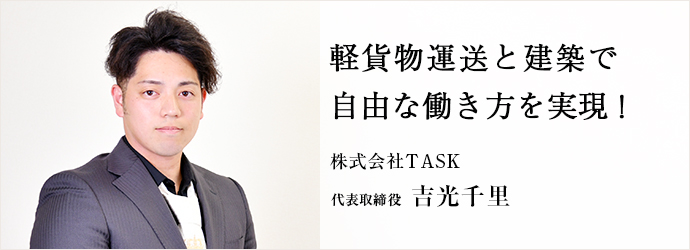 軽貨物運送と建築で　自由な働き方を実現！
株式会社TASK 代表取締役 吉光千里