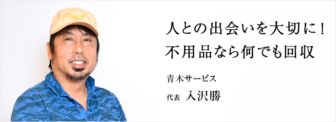 人との出会いを大切に！　不用品なら何でも回収
青木サービス 代表 入沢勝