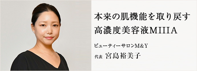 本来の肌機能を取り戻す　高濃度美容液MIIIA
ビューティーサロンM&Y 代表 宮島裕美子