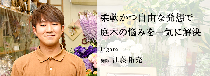 柔軟かつ自由な発想で　庭木の悩みを一気に解決
Ligare 庭師 江藤拓充