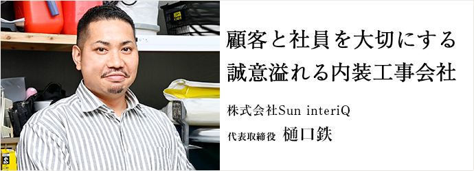 顧客と社員を大切にする　誠意溢れる内装工事会社
株式会社Sun interiQ 代表取締役 樋口鉄
