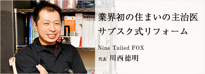 業界初の住まいの主治医　サブスク式リフォーム
Nine Tailed FOX 代表 川西徳明