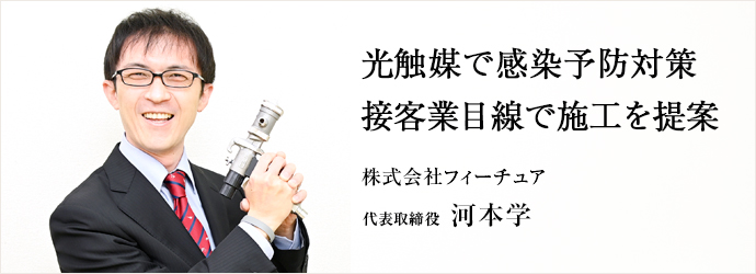 光触媒で感染予防対策　接客業目線で施工を提案
株式会社フィーチュア 代表取締役 河本学