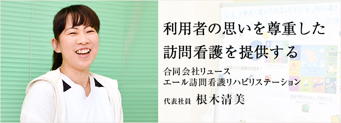 利用者の思いを尊重した　訪問看護を提供する
合同会社リュース／エール訪問看護リハビリステーション 代表社員 根木清美