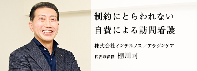 制約にとらわれない　自費による訪問看護
株式会社インテルノス／アラジンケア 代表取締役 棚川司