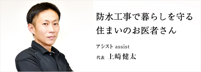 防水工事で暮らしを守る　住まいのお医者さん
アシスト assist 代表 上崎健太