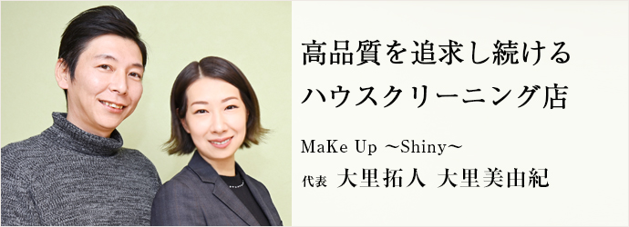 高品質を追求し続ける　ハウスクリーニング店
MaKe Up ～Shiny～ 代表 大里拓人 大里美由紀