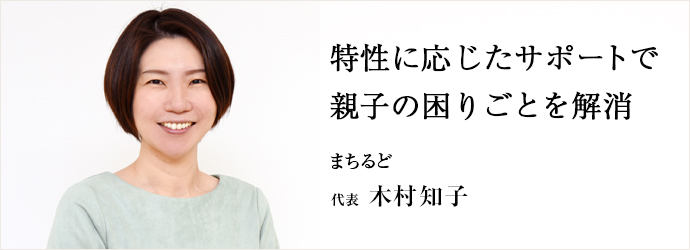 特性に応じたサポートで　親子の困りごとを解消
まちるど 代表 木村知子