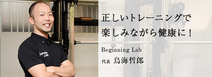 正しいトレーニングで　楽しみながら健康に！
Beginning Lab 代表 鳥海哲郎