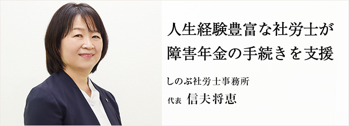 人生経験豊富な社労士が　障害年金の手続きを支援
しのぶ社労士事務所 代表 信夫将恵