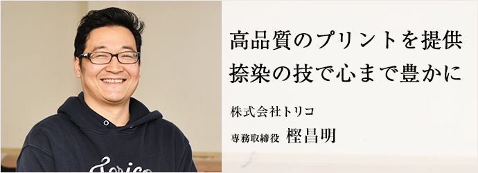 高品質のプリントを提供　捺染の技で心まで豊かに
株式会社トリコ 専務取締役 樫昌明