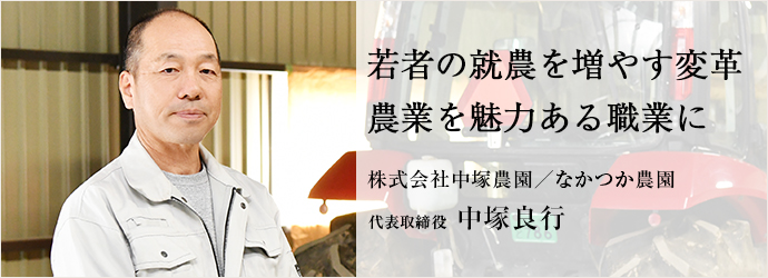 若者の就農を増やす変革　農業を魅力ある職業に
株式会社中塚農園／なかつか農園 代表取締役 中塚良行