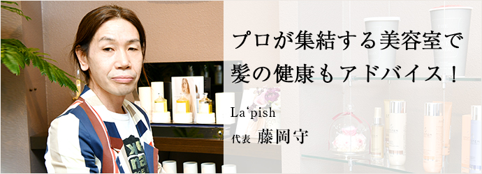 プロが集結する美容室で　髪の健康もアドバイス！
La‘pish 代表 藤岡守