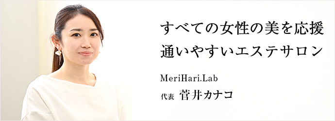 すべての女性の美を応援　通いやすいエステサロン
MeriHari.Lab 代表 菅井カナコ