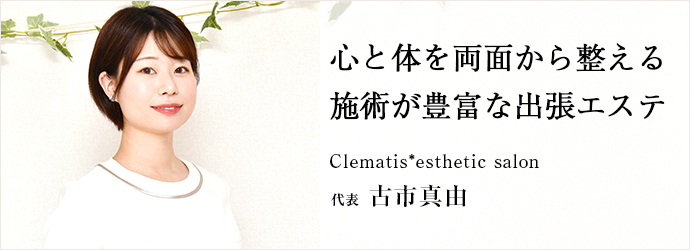 心と体を両面から整える　施術が豊富な出張エステ
Clematis*esthetic salon 代表 古市真由
