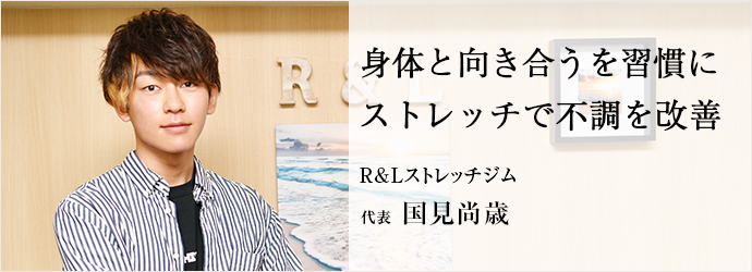 身体と向き合うを習慣に　ストレッチで不調を改善
R&Lストレッチジム 代表 国見尚歳