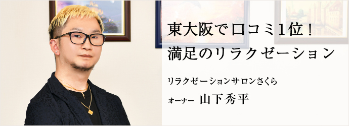 東大阪で口コミ1位！　満足のリラクゼーション
リラクゼーションサロンさくら オーナー 山下秀平