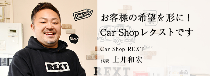 お客様の希望を形に！　Car Shopレクストです
Car Shop REXT 代表 土井和宏
