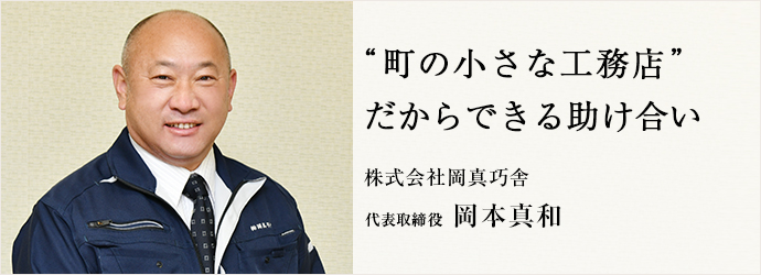 “町の小さな工務店”　だからできる助け合い
株式会社岡真巧舎 代表取締役 岡本真和