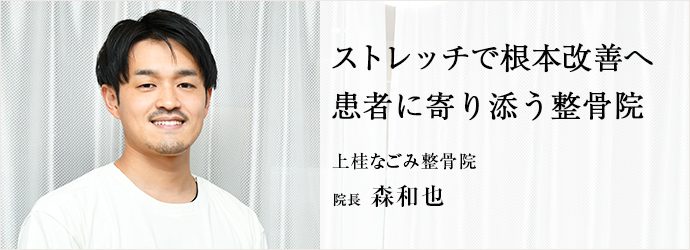 ストレッチで根本改善へ　患者に寄り添う整骨院
上桂なごみ整骨院 院長 森和也