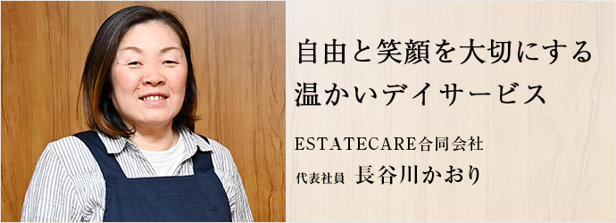 自由と笑顔を大切にする　温かいデイサービス
ESTATECARE合同会社 代表社員 長谷川かおり