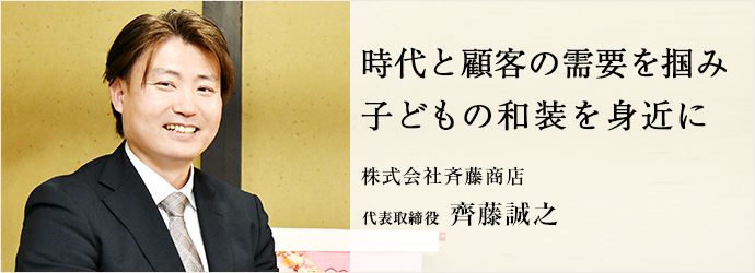 時代と顧客の需要を掴み　子どもの和装を身近に
株式会社斉藤商店 代表取締役 齊藤誠之