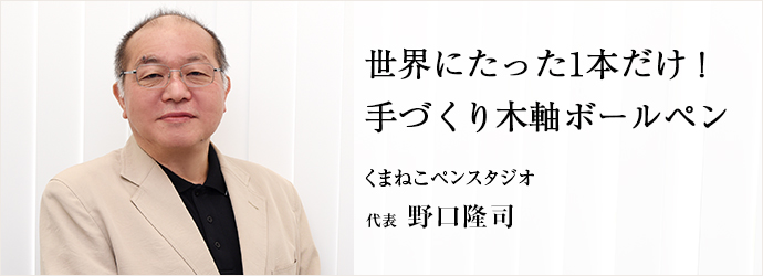 世界にたった1本だけ！　手づくり木軸ボールペン
くまねこペンスタジオ 代表 野口隆司