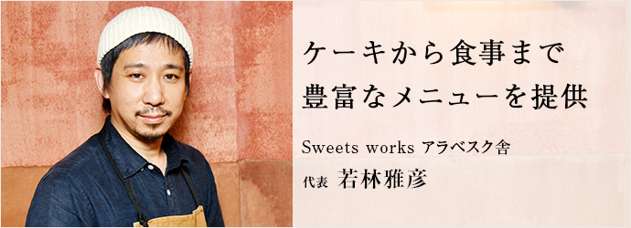 ケーキから食事まで　豊富なメニューを提供
Sweets works アラベスク舎 代表 若林雅彦