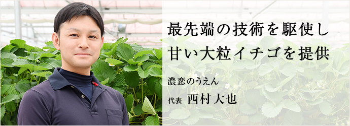 最先端の技術を駆使し　甘い大粒イチゴを提供
濃恋のうえん 代表 西村大也