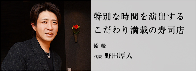 特別な時間を演出する　こだわり満載の寿司店
鮨 縁 代表 野田厚人