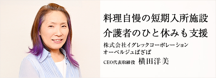 料理自慢の短期入所施設　介護者のひと休みも支援
株式会社イグレックコーポレーション／オーベルジュぱざぱ CEO代表取締役 横田洋美