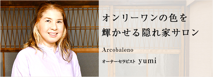 オンリーワンの色を　輝かせる隠れ家サロン
Arcobaleno オーナーセラピスト yumi