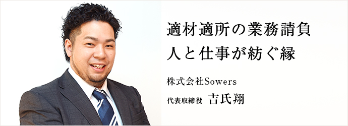 適材適所の業務請負　人と仕事が紡ぐ縁
株式会社Sowers 代表取締役 吉氏翔