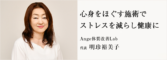 心身をほぐす施術で　ストレスを減らし健康に
Ange体質改善Lab 代表 明珍裕美子