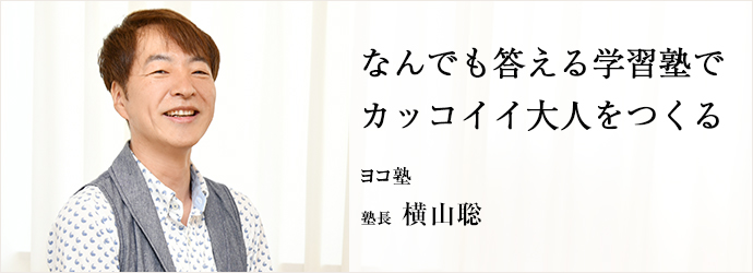 なんでも答える学習塾で　カッコイイ大人をつくる
ヨコ塾 塾長 横山聡
