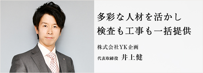 多彩な人材を活かし　検査も工事も一括提供
株式会社YK企画 代表取締役 井上健