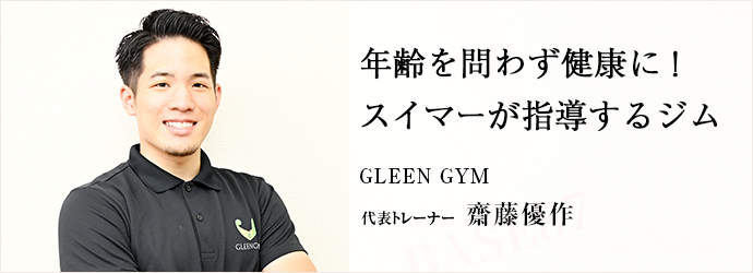 年齢を問わず健康に！　スイマーが指導するジム
GLEEN GYM 代表トレーナー 齋藤優作