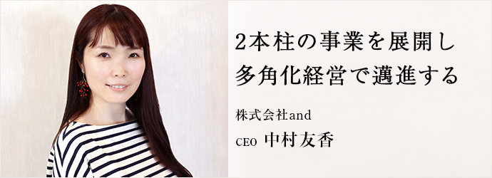 2本柱の事業を展開し　多角化経営で邁進する
株式会社and CEO 中村友香