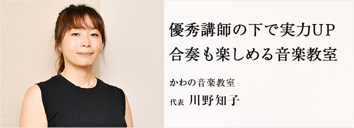 優秀講師の下で実力UP　合奏も楽しめる音楽教室
かわの音楽教室 代表 川野知子