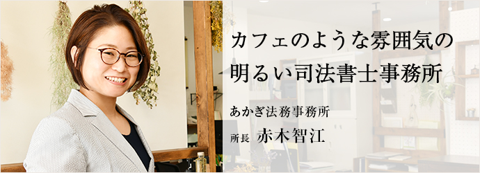 カフェのような雰囲気の　明るい司法書士事務所
あかぎ法務事務所 所長 赤木智江