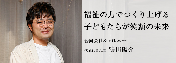 福祉の力でつくり上げる　子どもたちが笑顔の未来
合同会社Sunflower 代表社員CEO 鴇田陽介