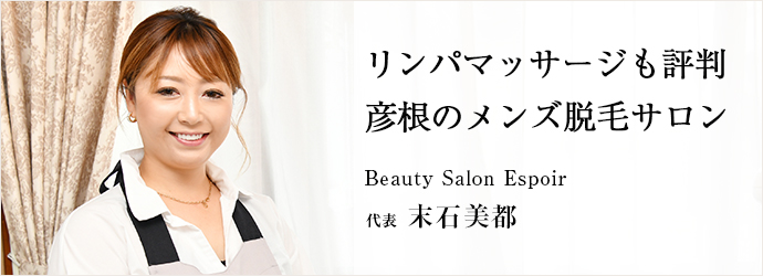 リンパマッサージも評判　彦根のメンズ脱毛サロン
Beauty Salon Espoir 代表 末石美都