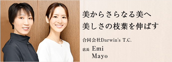 美からさらなる美へ　美しさの枝葉を伸ばす
合同会社Darwin's T.C. 店長 Emi Mayo