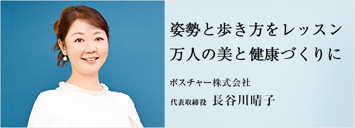 姿勢と歩き方をレッスン　万人の美と健康づくりに
ポスチャー株式会社 代表取締役 長谷川晴子