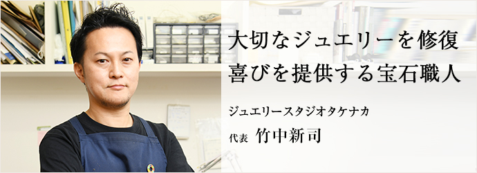 大切なジュエリーを修復　喜びを提供する宝石職人
ジュエリースタジオタケナカ 代表 竹中新司