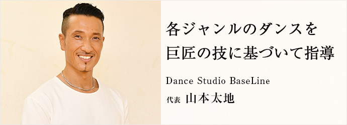 各ジャンルのダンスを　巨匠の技に基づいて指導
Dance Studio BaseLine 代表 山本太地