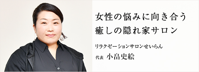 女性の悩みに向き合う　癒しの隠れ家サロン
リラクゼーションサロンせいらん 代表 小畠史絵