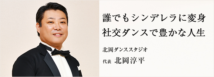 誰でもシンデレラに変身　社交ダンスで豊かな人生
北岡ダンススタジオ 代表 北岡淳平