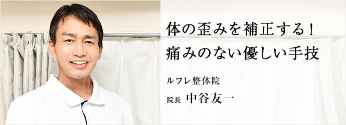 体の歪みを補正する！　痛みのない優しい手技
ルフレ整体院 院長 中谷友一