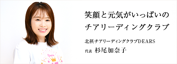 笑顔と元気がいっぱいの　チアリーディングクラブ
北摂チアリーディングクラブDEARS 代表 杉尾加奈子